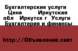 Бухгалтерские услуги › Цена ­ 50 - Иркутская обл., Иркутск г. Услуги » Бухгалтерия и финансы   